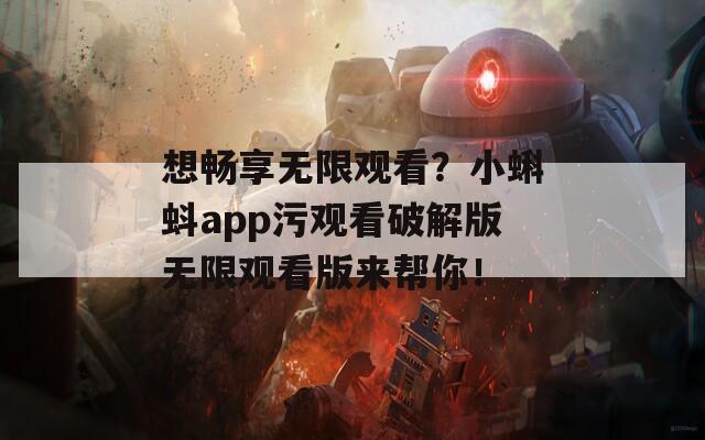 想畅享无限观看？小蝌蚪app污观看破解版无限观看版来帮你！