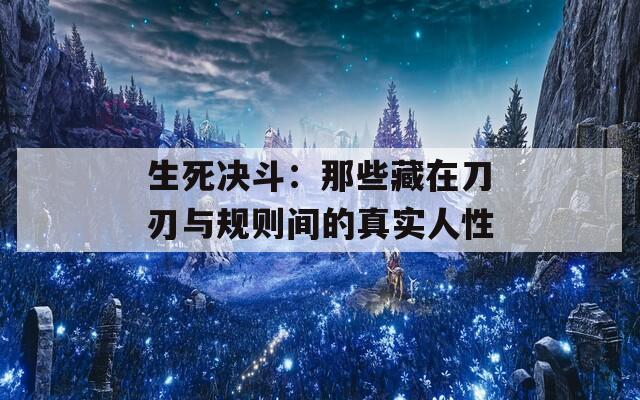 生死决斗：那些藏在刀刃与规则间的真实人性