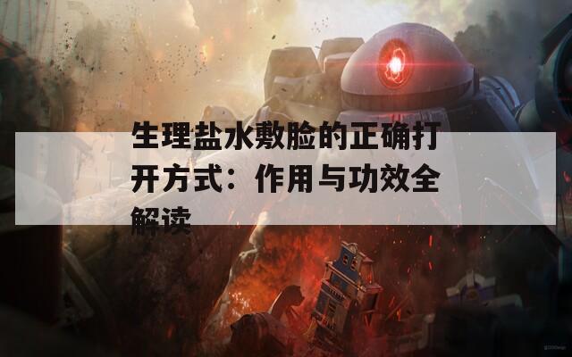 生理盐水敷脸的正确打开方式：作用与功效全解读