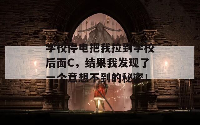 学校停电把我拉到学校后面C，结果我发现了一个意想不到的秘密！