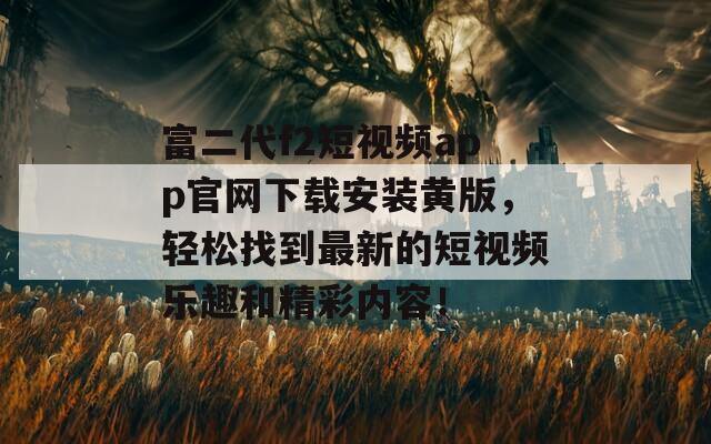 富二代f2短视频app官网下载安装黄版，轻松找到最新的短视频乐趣和精彩内容！