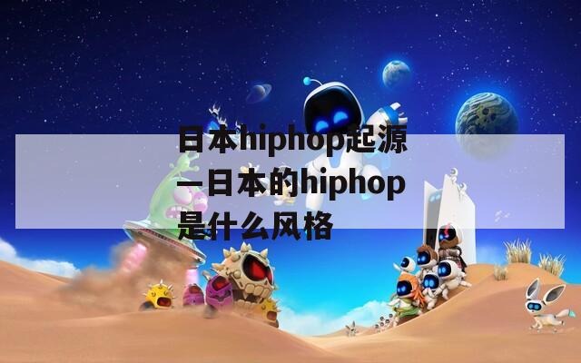 日本hiphop起源—日本的hiphop是什么风格