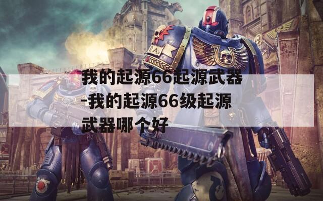 我的起源66起源武器-我的起源66级起源武器哪个好