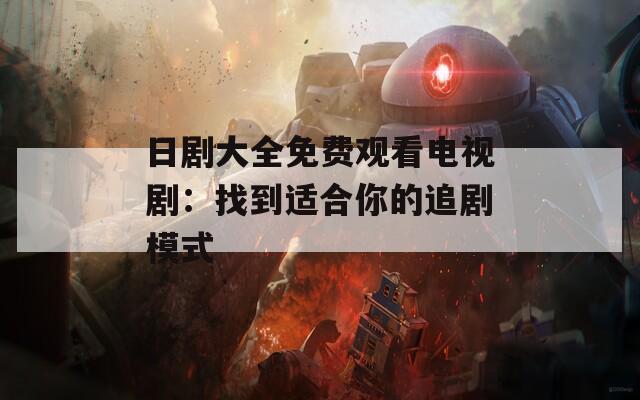 日剧大全免费观看电视剧：找到适合你的追剧模式