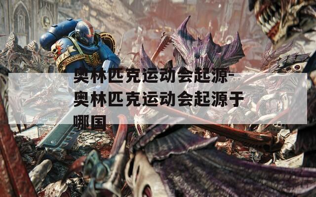 奥林匹克运动会起源-奥林匹克运动会起源于哪国
