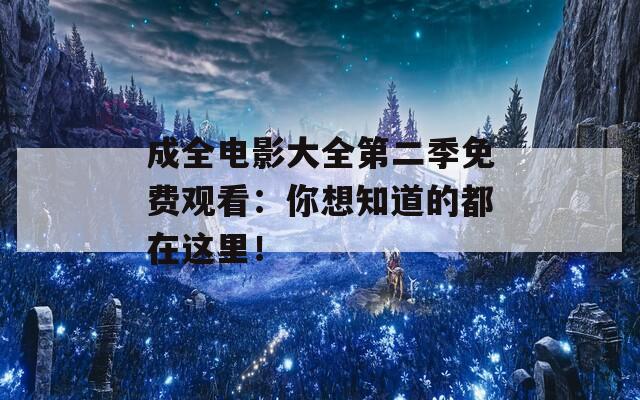 成全电影大全第二季免费观看：你想知道的都在这里！