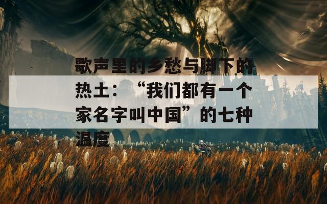 歌声里的乡愁与脚下的热土：“我们都有一个家名字叫中国”的七种温度