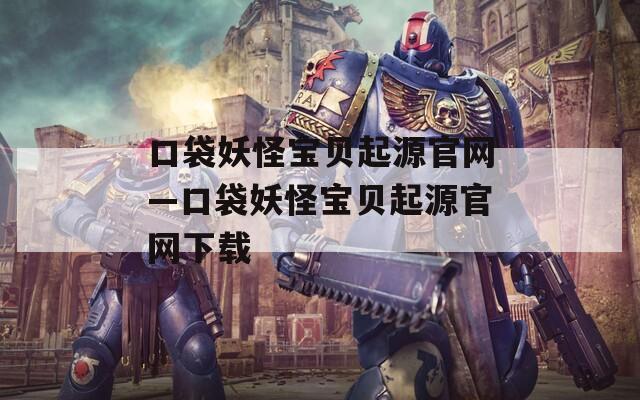 口袋妖怪宝贝起源官网—口袋妖怪宝贝起源官网下载