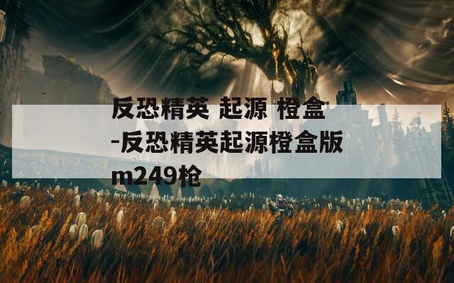 反恐精英 起源 橙盒-反恐精英起源橙盒版m249枪