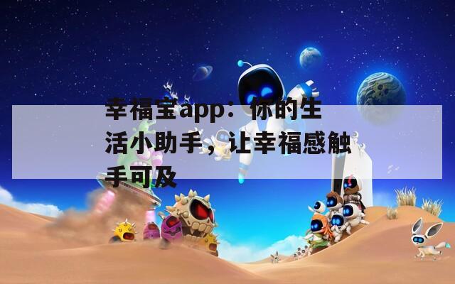 幸福宝app：你的生活小助手，让幸福感触手可及