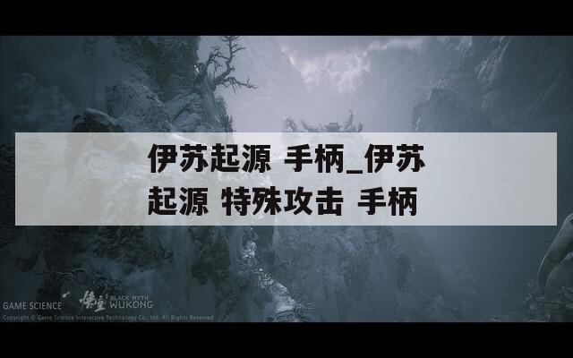 伊苏起源 手柄_伊苏起源 特殊攻击 手柄