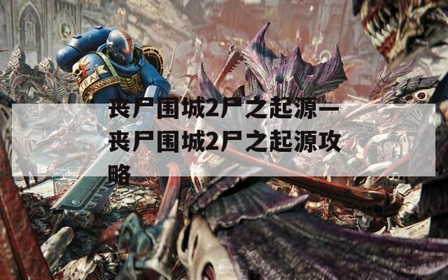 丧尸围城2尸之起源—丧尸围城2尸之起源攻略