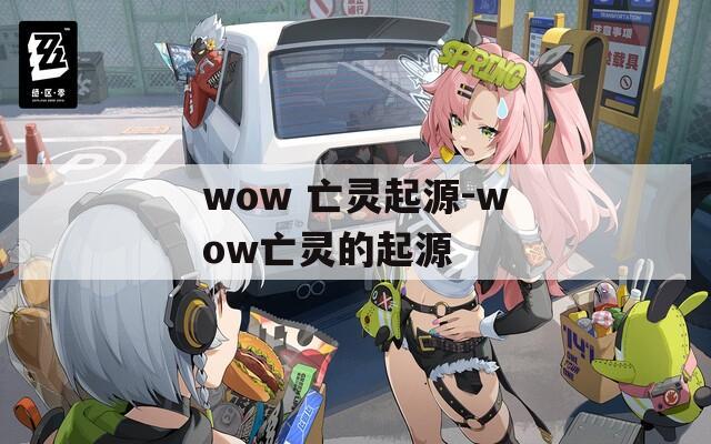 wow 亡灵起源-wow亡灵的起源