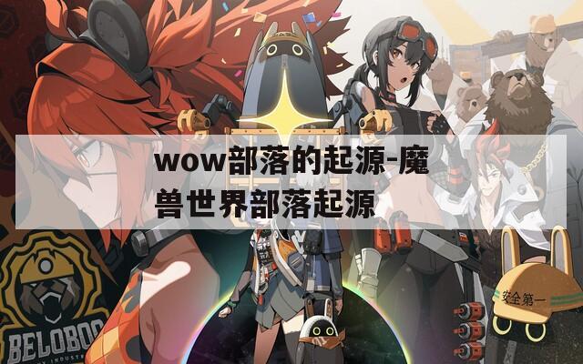 wow部落的起源-魔兽世界部落起源