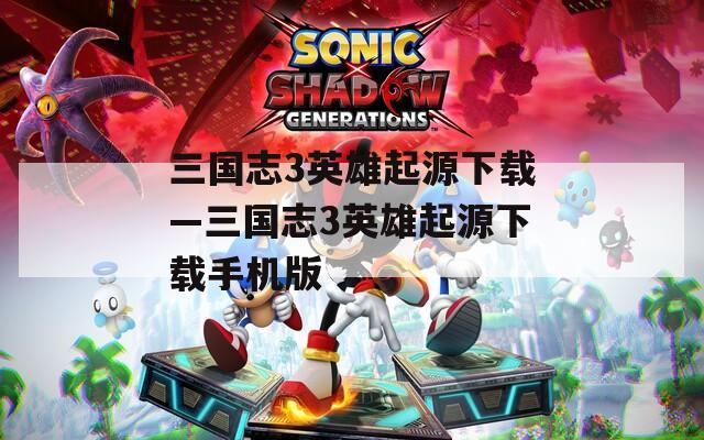 三国志3英雄起源下载—三国志3英雄起源下载手机版