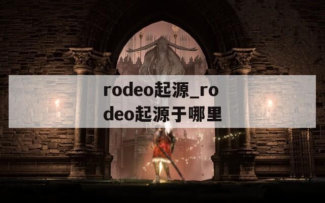 rodeo起源_rodeo起源于哪里