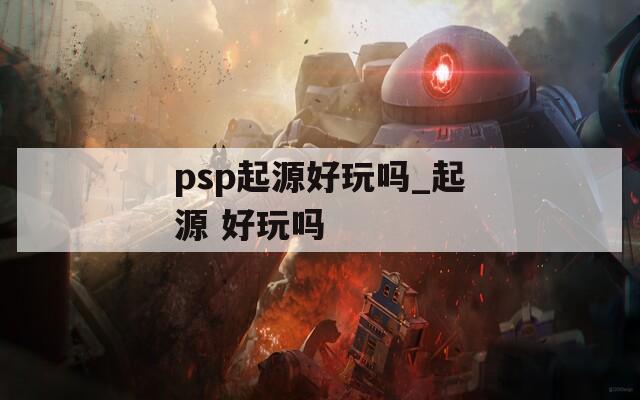 psp起源好玩吗_起源 好玩吗