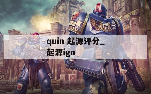 quin 起源评分_起源ign