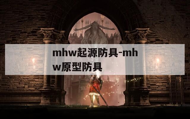 mhw起源防具-mhw原型防具