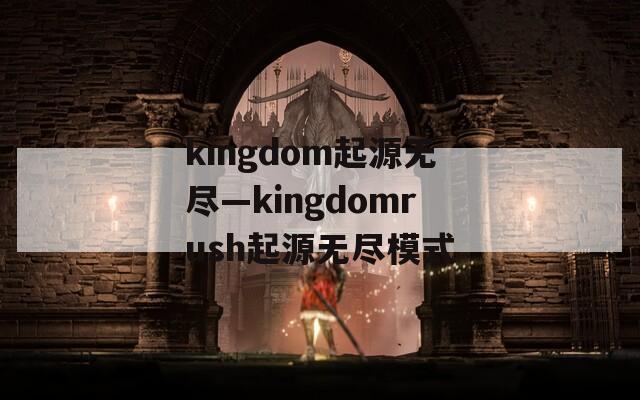 kingdom起源无尽—kingdomrush起源无尽模式