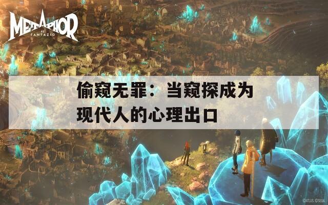 偷窥无罪：当窥探成为现代人的心理出口