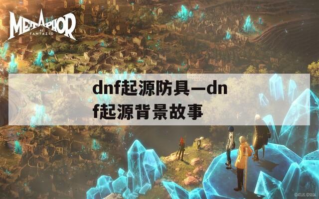 dnf起源防具—dnf起源背景故事