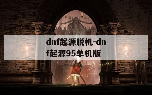 dnf起源脱机-dnf起源95单机版