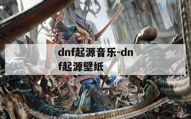 dnf起源音乐-dnf起源壁纸