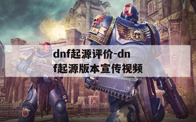 dnf起源评价-dnf起源版本宣传视频