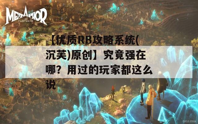 【优质RB攻略系统(沉芙)原创】究竟强在哪？用过的玩家都这么说