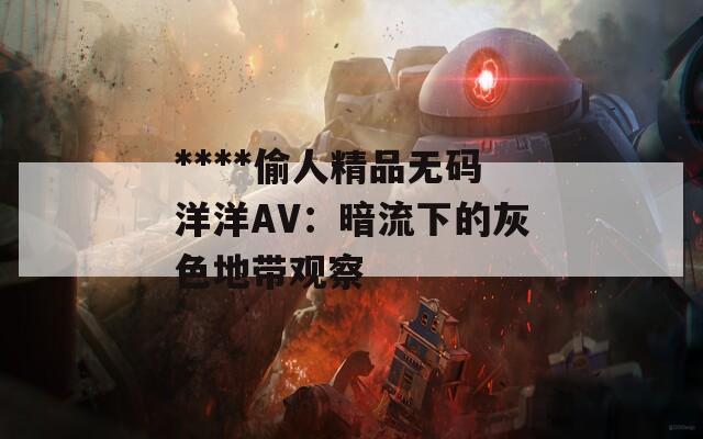 ****偷人精品无码洋洋AV：暗流下的灰色地带观察