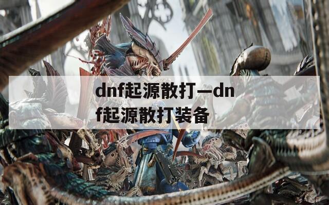 dnf起源散打—dnf起源散打装备