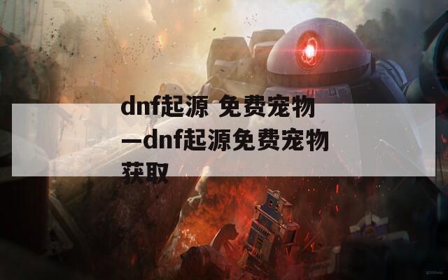 dnf起源 免费宠物—dnf起源免费宠物获取