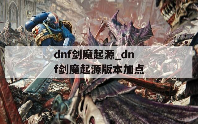 dnf剑魔起源_dnf剑魔起源版本加点