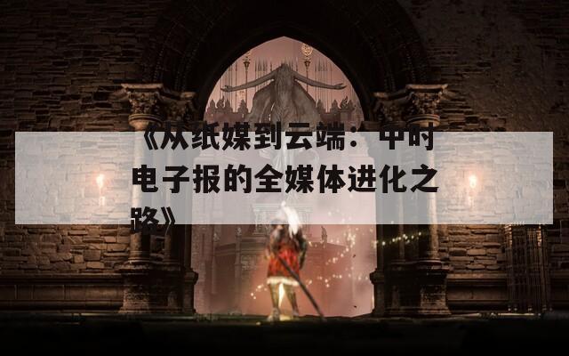 《从纸媒到云端：中时电子报的全媒体进化之路》