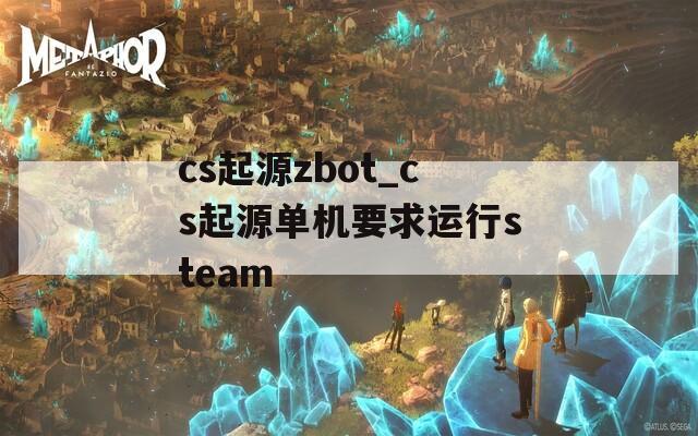 cs起源zbot_cs起源单机要求运行steam