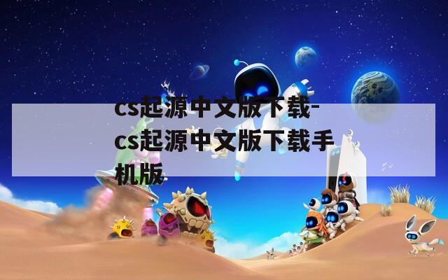 cs起源中文版下载-cs起源中文版下载手机版