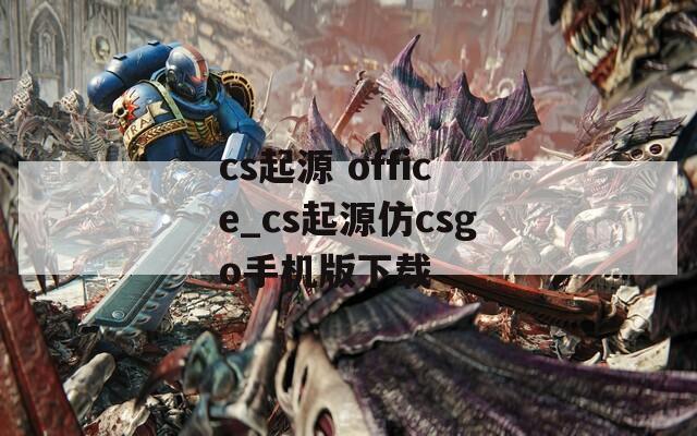 cs起源 office_cs起源仿csgo手机版下载