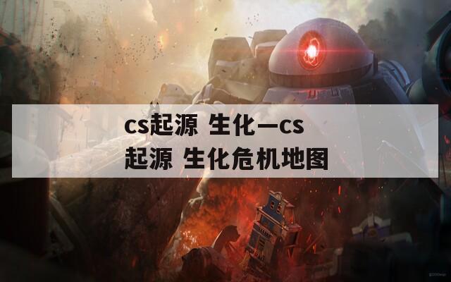 cs起源 生化—cs起源 生化危机地图