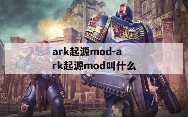 ark起源mod-ark起源mod叫什么