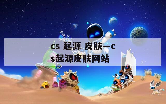 cs 起源 皮肤—cs起源皮肤网站