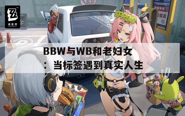 BBW与WB和老妇女：当标签遇到真实人生