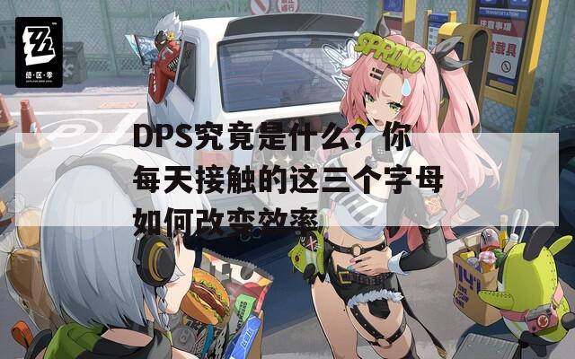 DPS究竟是什么？你每天接触的这三个字母如何改变效率