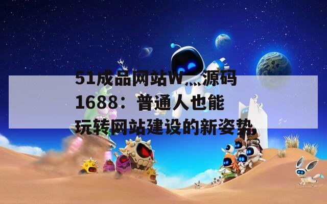 51成品网站W灬源码1688：普通人也能玩转网站建设的新姿势