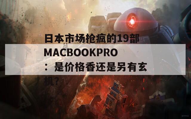 日本市场抢疯的19部MACBOOKPRO：是价格香还是另有玄机？