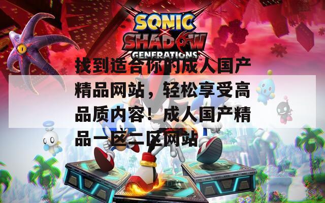 找到适合你的成人国产精品网站，轻松享受高品质内容！成人国产精品一区二区网站