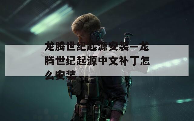 龙腾世纪起源安装—龙腾世纪起源中文补丁怎么安装