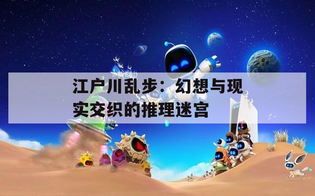 江户川乱步：幻想与现实交织的推理迷宫