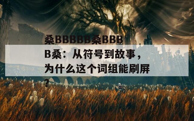 桑BBBBB桑BBBB桑：从符号到故事，为什么这个词组能刷屏？