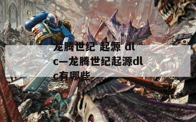 龙腾世纪 起源 dlc—龙腾世纪起源dlc有哪些